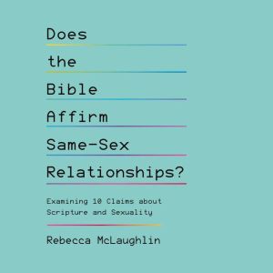Does the Bible Affirm Same-Sex Relationships?: Examining 10 Claims about Scripture and Sexuality