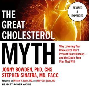 The Great Cholesterol Myth, Revised and Expanded: Why Lowering Your Cholesterol Won't Prevent Heart Disease--and the Statin-Free Plan that Will, PhD Bowden