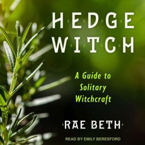Hedge Witch: A Guide to Solitary Witchcraft, Rae Beth