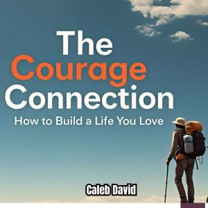 The Courage Connection: How to Build a Life You Love
