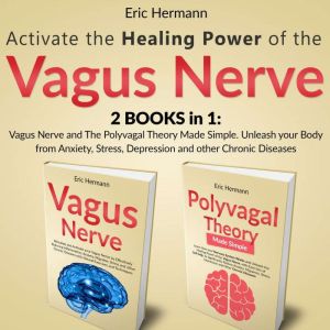 Activate the Healing Power of the Vagus Nerve: 2 Books in 1: Vagus Nerve and the Polyvagal Theory Made Simple. Unleash Your Bo