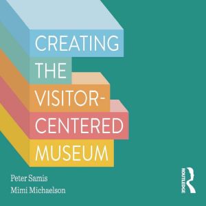 Creating the Visitorcentered Museum, Peter Samis