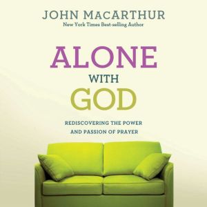 Alone With God: Rediscovering the Power and Passion of Prayer