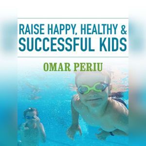 Raise Happy, Healthy  Successful Kid..., Omar Periu