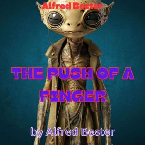 Alfred Bester: THE PUSH OF A FINGER: The push of a finger or a careless word, for that matter, can wreck the entire universe.