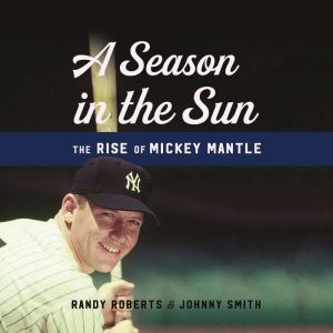 A Season in the Sun: The Rise of Mickey Mantle, Randy Roberts