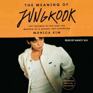 The Meaning of Jungkook: The Triumph of BTS and the Making of a Global Pop Superstar