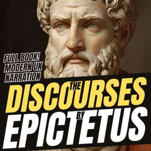 Epictetus Discourses: Timeless Stoic Lessons for Strength, Serenity, and Self-Mastery (UK Accent)