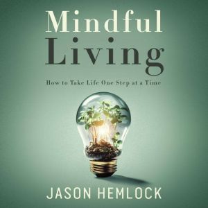 Mindful Living: How to Take Life One Step at a Time
