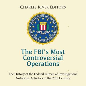 The FBI's Most Controversial Operations: The History of the Federal Bureau of Investigation's Notorious Activities in the 20th
