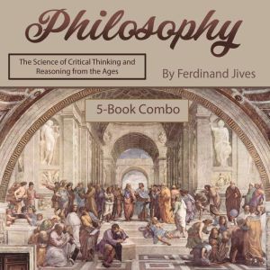 Philosophy: The Science of Critical Thinking and Reasoning from the Ages, Ferdinand Jives