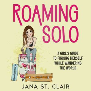 Roaming Solo: A Girls Guide to Finding Herself While Wandering the World