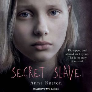 Secret Slave: Kidnapped and abused for 13 years. This is my story of survival, Anna Ruston