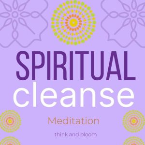 Spiritual Cleanse, Think and Bloom