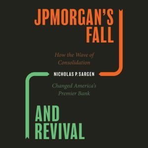 JPMorgan's Fall and Revival: How the Wave of Consolidation Changed America's Premier Bank