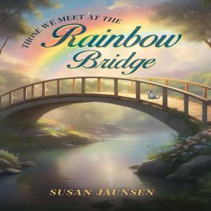 THOSE WE MEET AT THE RAINBOW BRIDGE, Susan Jaunsen