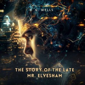 The Story of The Late Mr. Elvesham, H. G. Wells