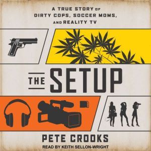 The Setup: A True Story of Dirty Cops, Soccer Moms, and Reality TV, Pete Crooks