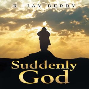 Suddenly God, R. Jay Berry