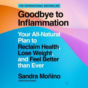 Goodbye to Inflammation: Your All-Natural Plan to Reclaim Health, Lose Weight, and Feel Better than Ever