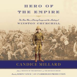 Hero of the Empire: The Boer War, a Daring Escape, and the Making of Winston Churchill, Candice Millard