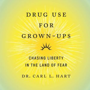 Drug Use for Grown-Ups: Chasing Liberty in the Land of Fear, Dr. Carl L. Hart
