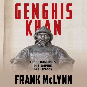 Genghis Khan His Conquests, His Empire, His Legacy, Frank McLynn