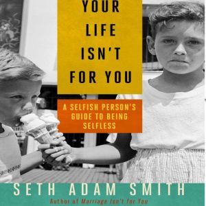 Your Life Isnt for You, Seth Adam Smith