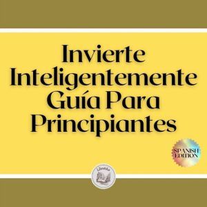 Invierte Inteligentemente: Gua Para Principiantes