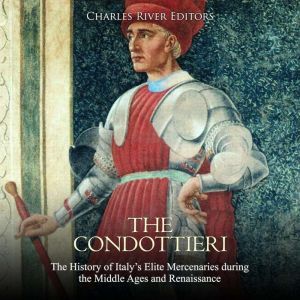 The Condottieri The History of Italy..., Charles River Editors