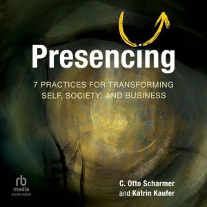 Presencing: 7 Practices for Transforming Self, Society, and Business