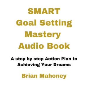 Smart Goal Setting Mastery Audio Book: A step by step Action Plan to Achieving Your Dreams