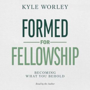 Formed for Fellowship: Becoming What You Behold