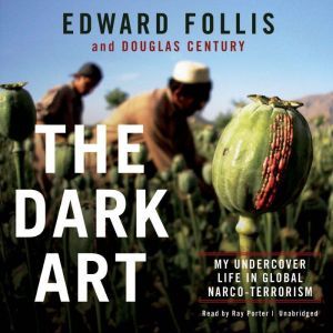 The Dark Art: My Undercover Life in Global Narco-Terrorism, Edward Follis; Douglas Century