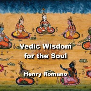 Vedic Wisdom for the Soul, HENRY ROMANO
