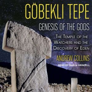 Gobekli Tepe: Genesis of the Gods: The Temple of the Watchers and the Discovery of Eden, Andrew Collins