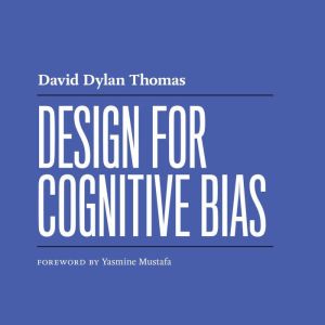 Design for Cognitive Bias, David Dylan Thomas