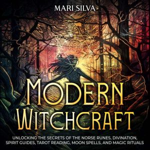 Modern Witchcraft: Unlocking the Secrets of the Norse Runes, Divination, Spirit Guides, Tarot Reading, Moon Spells, and Magic