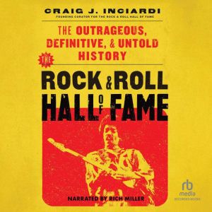 The Rock & Roll Hall of Fame: The Outrageous, Definitive, & Untold History