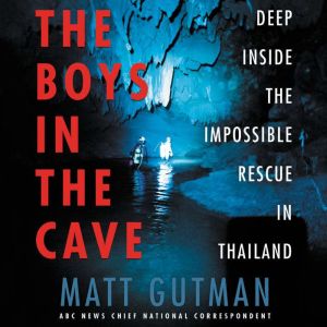 The Boys in the Cave: Deep Inside the Impossible Rescue in Thailand, Matt Gutman