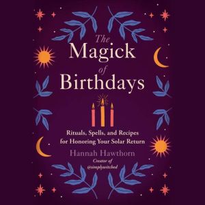 The Magick of Birthdays: Rituals, Spells, and Recipes for Honoring Your Solar Return