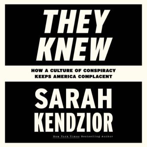 They Knew: How a Culture of Conspiracy Keeps America Complacent, Sarah Kendzior