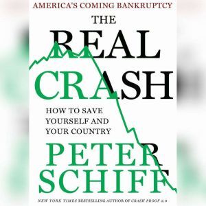 The Real Crash: America's Coming Bankruptcy---How to Save Yourself and Your Country, Peter D. Schiff