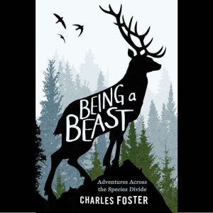 Being a Beast Adventures Across the Species Divide, Charles Foster