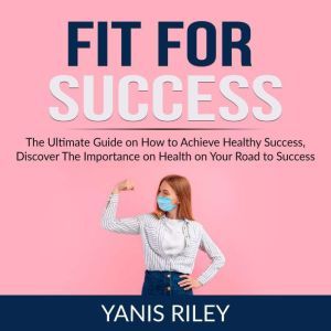 Fit For Success The Ultimate Guide o..., Yanis Riley