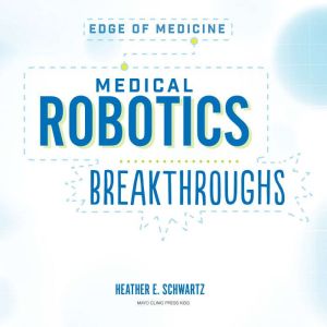 Medical Robotics Breakthroughs, Heather E. Schwartz