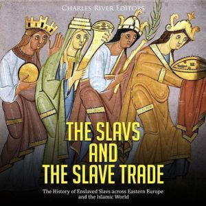 The Slavs and the Slave Trade The Hi..., Charles River Editors