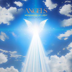ANGELS: Messengers of Light - Melodies of Love and Comfort: Healing Symphonies from a Higher Realm (Angelic Music, Angel Sound