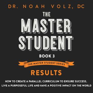 The Master Student: Book 3: RESULTS: How to Create a Parallel Curriculum to Ensure Success, Live a Purposeful Life, and have a