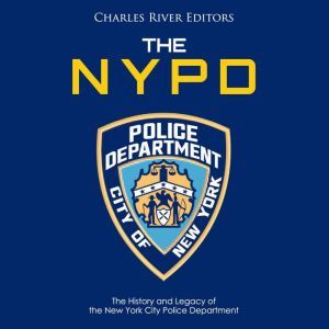 NYPD, The The History and Legacy of ..., Charles River Editors